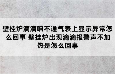 壁挂炉滴滴响不通气表上显示异常怎么回事 壁挂炉出现滴滴报警声不加热是怎么回事